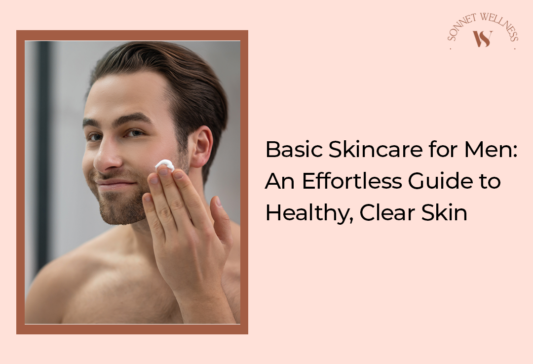 Basic Skincare for Men: An Effortless Guide to Healthy, Clear Skin