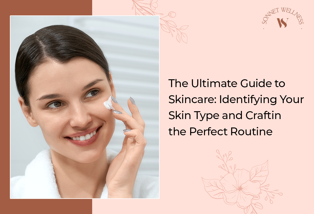 The Ultimate Guide to Skincare: Identifying Your Skin Type and Crafting the Perfect Routine